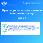 Практикум по использования  электронных услуг Росреестра Урок 8. Постановка на государственный кадастровый учет и государственная регистрация права на жилой дом